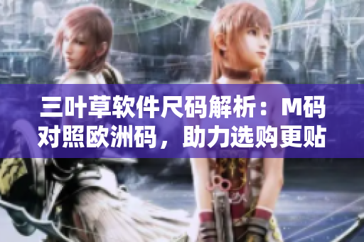 三葉草軟件尺碼解析：M碼對照歐洲碼，助力選購更貼身舒適