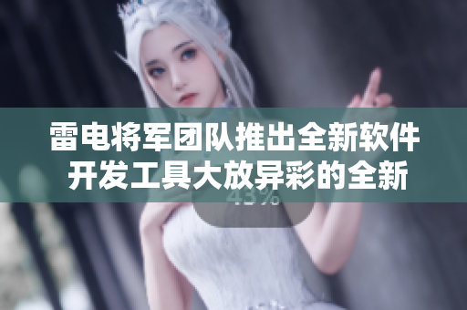 雷電將軍團(tuán)隊(duì)推出全新軟件 開發(fā)工具大放異彩的全新版本截圖流出