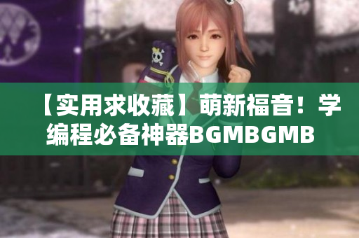 【實用求收藏】萌新福音！學(xué)編程必備神器BGMBGMBGM現(xiàn)價曝光