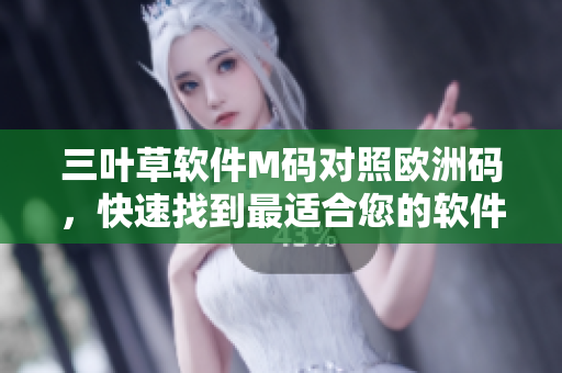 三葉草軟件M碼對(duì)照歐洲碼，快速找到最適合您的軟件尺碼