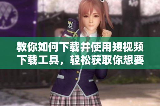 教你如何下載并使用短視頻下載工具，輕松獲取你想要的視頻