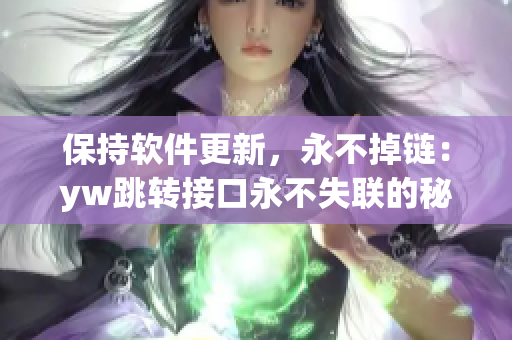 保持軟件更新，永不掉鏈：yw跳轉(zhuǎn)接口永不失聯(lián)的秘密