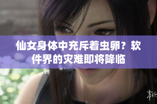 仙女身體中充斥著蟲卵？軟件界的災(zāi)難即將降臨