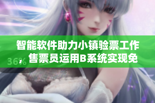 智能軟件助力小鎮(zhèn)驗(yàn)票工作，售票員運(yùn)用B系統(tǒng)實(shí)現(xiàn)免費(fèi)閱讀服務(wù)
