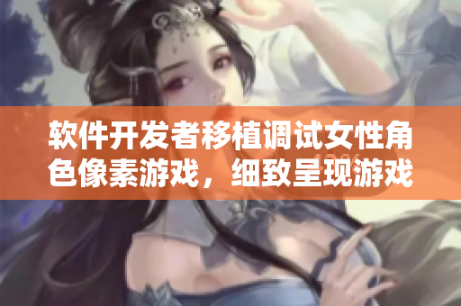 軟件開(kāi)發(fā)者移植調(diào)試女性角色像素游戲，細(xì)致呈現(xiàn)游戲世界