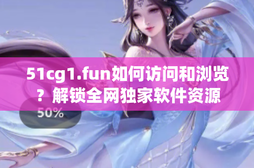 51cg1.fun如何訪問和瀏覽？解鎖全網獨家軟件資源