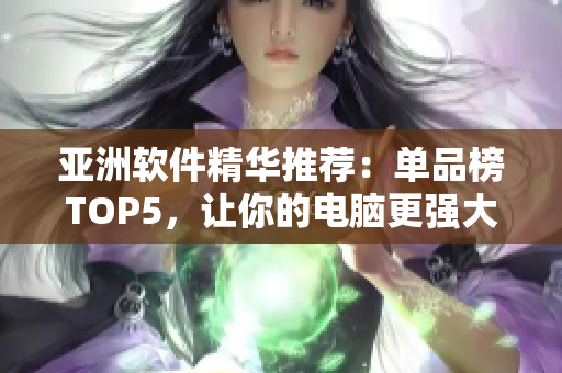 亞洲軟件精華推薦：單品榜TOP5，讓你的電腦更強大