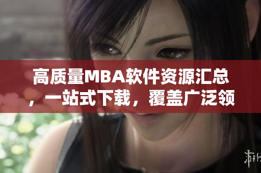高質(zhì)量MBA軟件資源匯總，一站式下載，覆蓋廣泛領(lǐng)域