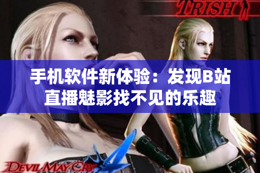手機(jī)軟件新體驗(yàn)：發(fā)現(xiàn)B站直播魅影找不見(jiàn)的樂(lè)趣
