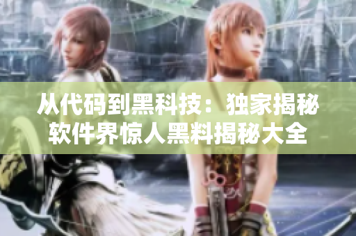 從代碼到黑科技：獨(dú)家揭秘軟件界驚人黑料揭秘大全