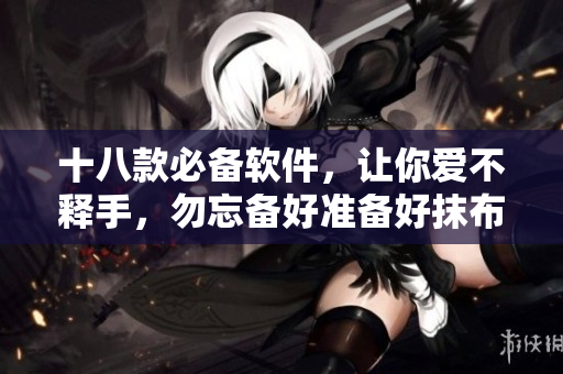 十八款必備軟件，讓你愛(ài)不釋手，勿忘備好準(zhǔn)備好抹布