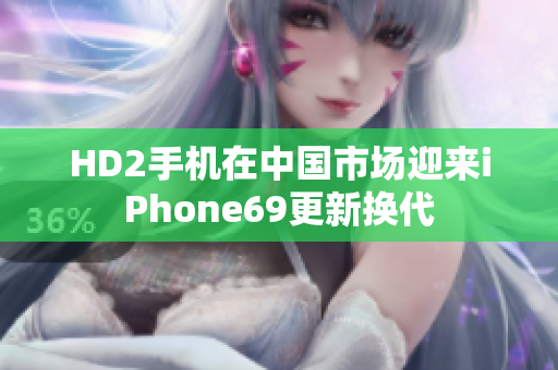 HD2手機在中國市場迎來iPhone69更新?lián)Q代
