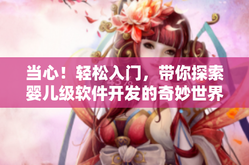當(dāng)心！輕松入門，帶你探索嬰兒級(jí)軟件開發(fā)的奇妙世界