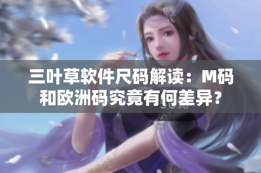 三葉草軟件尺碼解讀：M碼和歐洲碼究竟有何差異？