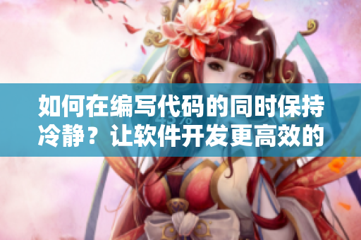 如何在編寫代碼的同時保持冷靜？讓軟件開發(fā)更高效的方法