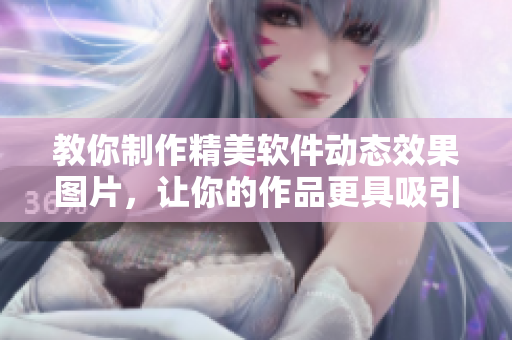 教你制作精美軟件動(dòng)態(tài)效果圖片，讓你的作品更具吸引力