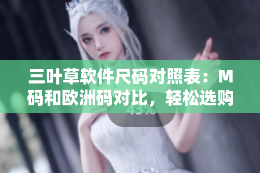 三葉草軟件尺碼對照表：M碼和歐洲碼對比，輕松選購最合身軟件裝備