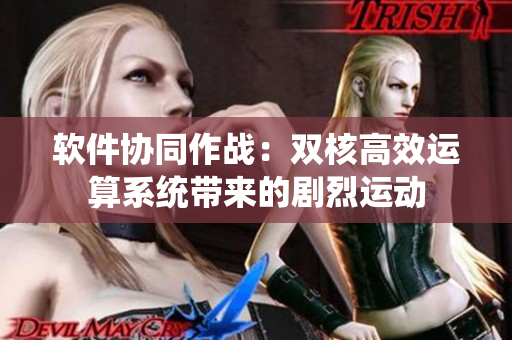 軟件協(xié)同作戰(zhàn)：雙核高效運(yùn)算系統(tǒng)帶來的劇烈運(yùn)動
