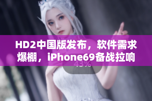 HD2中國(guó)版發(fā)布，軟件需求爆棚，iPhone69備戰(zhàn)拉響