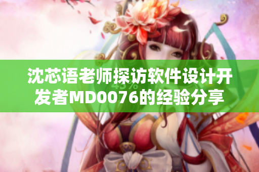 沈芯語老師探訪軟件設(shè)計(jì)開發(fā)者M(jìn)D0076的經(jīng)驗(yàn)分享