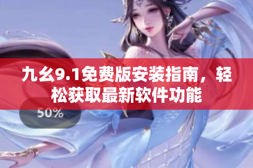 九幺9.1免費(fèi)版安裝指南，輕松獲取最新軟件功能