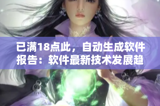 已滿18點(diǎn)此，自動生成軟件報告：軟件最新技術(shù)發(fā)展趨勢分析