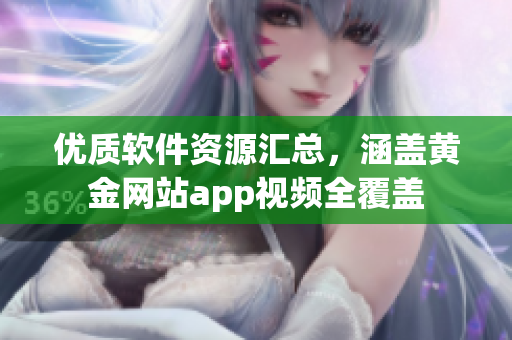 優(yōu)質(zhì)軟件資源匯總，涵蓋黃金網(wǎng)站app視頻全覆蓋