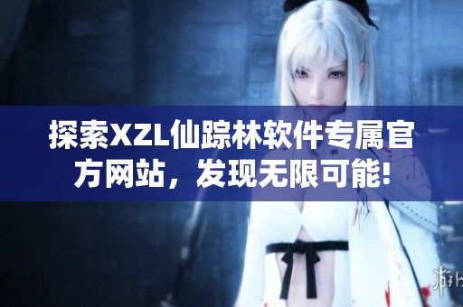 探索XZL仙蹤林軟件專屬官方網(wǎng)站，發(fā)現(xiàn)無限可能!