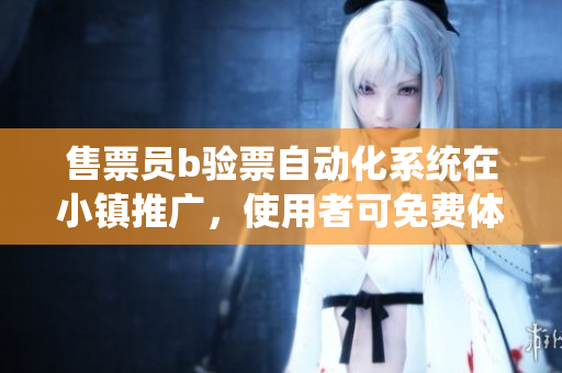 售票員b驗(yàn)票自動(dòng)化系統(tǒng)在小鎮(zhèn)推廣，使用者可免費(fèi)體驗(yàn)