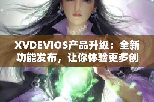 XVDEVIOS產(chǎn)品升級：全新功能發(fā)布，讓你體驗更多創(chuàng)新應用