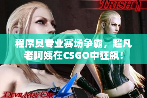 程序員專業(yè)賽場爭霸，超凡老阿姨在CSGO中狂飆！