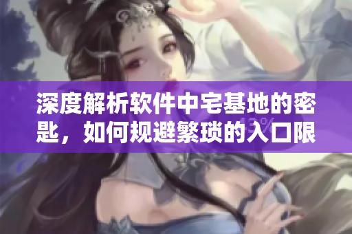 深度解析軟件中宅基地的密匙，如何規(guī)避繁瑣的入口限制