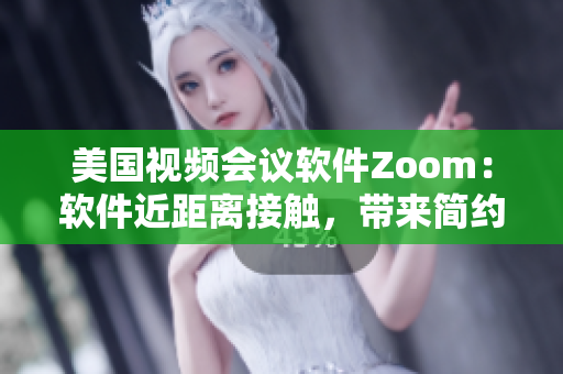美國(guó)視頻會(huì)議軟件Zoom：軟件近距離接觸，帶來(lái)簡(jiǎn)約溝通