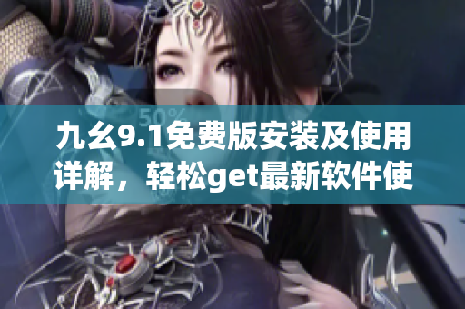 九幺9.1免費版安裝及使用詳解，輕松get最新軟件使用技巧