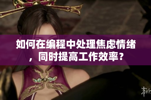 如何在編程中處理焦慮情緒，同時(shí)提高工作效率？