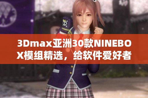3Dmax亞洲30款NINEBOX模組精選，給軟件愛(ài)好者推薦
