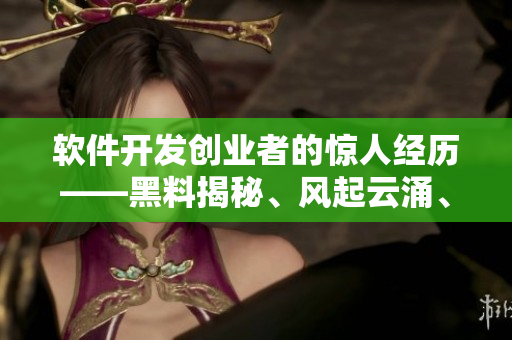 軟件開發(fā)創(chuàng)業(yè)者的驚人經(jīng)歷——黑料揭秘、風(fēng)起云涌、技術(shù)漫談