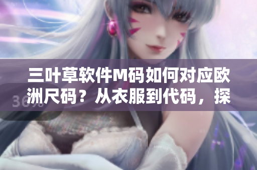 三葉草軟件M碼如何對應歐洲尺碼？從衣服到代碼，探索規(guī)格轉(zhuǎn)換技巧