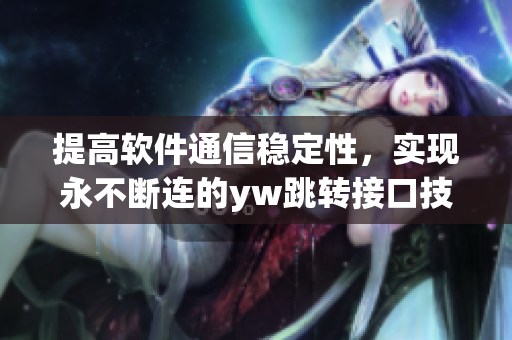 提高軟件通信穩(wěn)定性，實現(xiàn)永不斷連的yw跳轉(zhuǎn)接口技術(shù)源頭