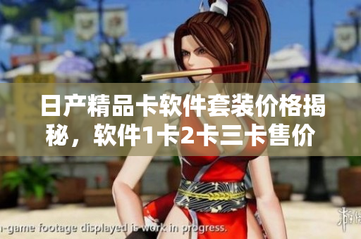 日產(chǎn)精品卡軟件套裝價(jià)格揭秘，軟件1卡2卡三卡售價(jià)揭曉