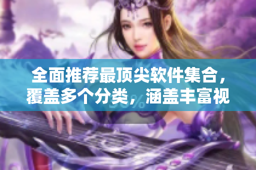 全面推薦最頂尖軟件集合，覆蓋多個(gè)分類，涵蓋豐富視頻資源