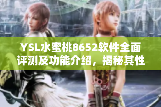 YSL水蜜桃8652軟件全面評測及功能介紹，揭秘其性能表現(xiàn)和用戶體驗