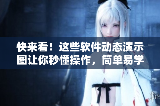 快來看！這些軟件動態(tài)演示圖讓你秒懂操作，簡單易學，一看就會！