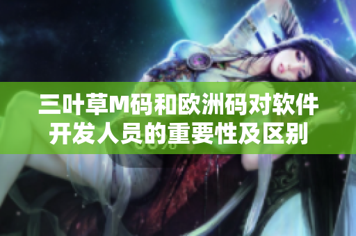 三葉草M碼和歐洲碼對(duì)軟件開(kāi)發(fā)人員的重要性及區(qū)別