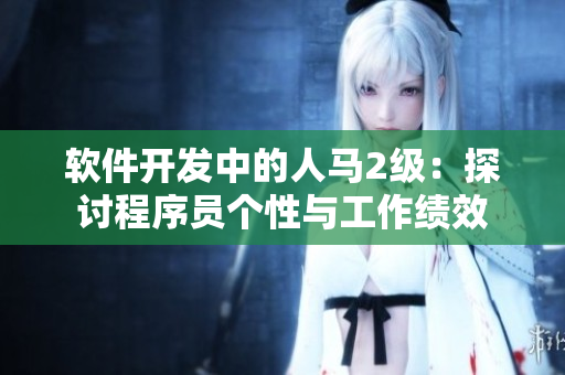 軟件開(kāi)發(fā)中的人馬2級(jí)：探討程序員個(gè)性與工作績(jī)效