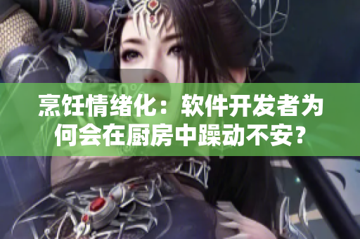 烹飪情緒化：軟件開發(fā)者為何會在廚房中躁動不安？