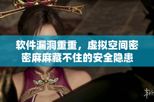 軟件漏洞重重，虛擬空間密密麻麻藏不住的安全隱患