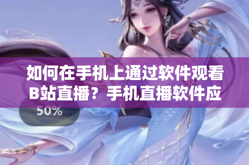 如何在手機上通過軟件觀看B站直播？手機直播軟件應用評比
