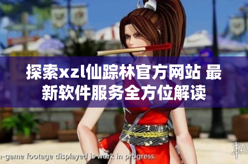 探索xzl仙蹤林官方網站 最新軟件服務全方位解讀
