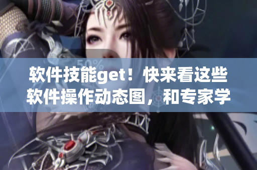軟件技能get！快來看這些軟件操作動態(tài)圖，和專家學習，不容錯過！